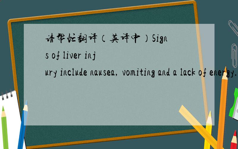 请帮忙翻译（英译中）Signs of liver injury include nausea, vomiting and a lack of energy. But these may not develop for two or three days after an overdose -- too late to prevent damage