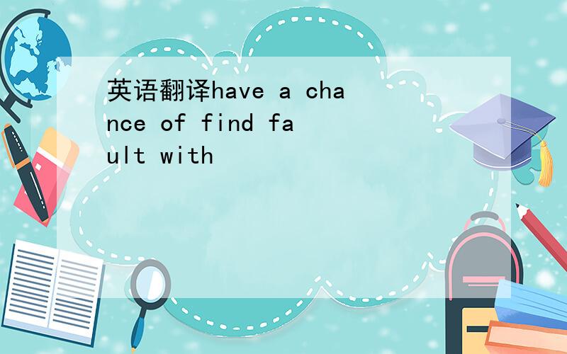 英语翻译have a chance of find fault with