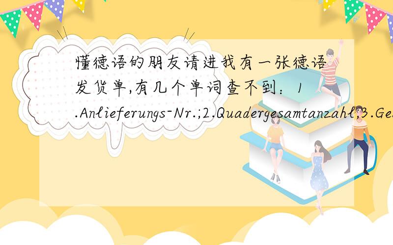 懂德语的朋友请进我有一张德语发货单,有几个单词查不到：1.Anlieferungs-Nr.;2.Quadergesamtanzahl;3.Gesamtausgaben;4.davon EuSt;5.falsche box;6.leerbox