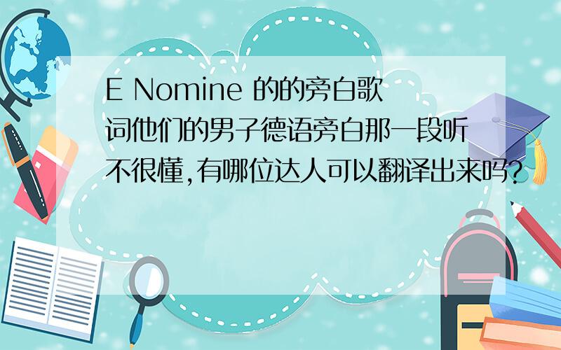 E Nomine 的的旁白歌词他们的男子德语旁白那一段听不很懂,有哪位达人可以翻译出来吗?