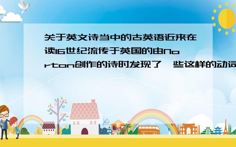 关于英文诗当中的古英语近来在读16世纪流传于英国的由Norton创作的诗时发现了一些这样的动词