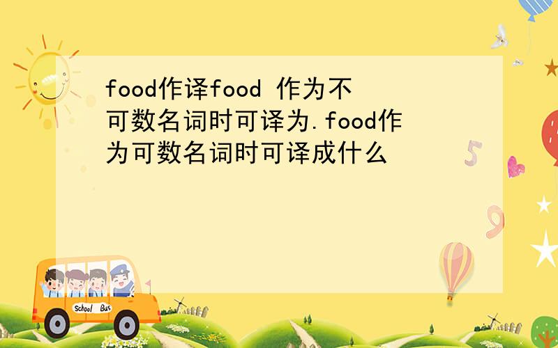 food作译food 作为不可数名词时可译为.food作为可数名词时可译成什么