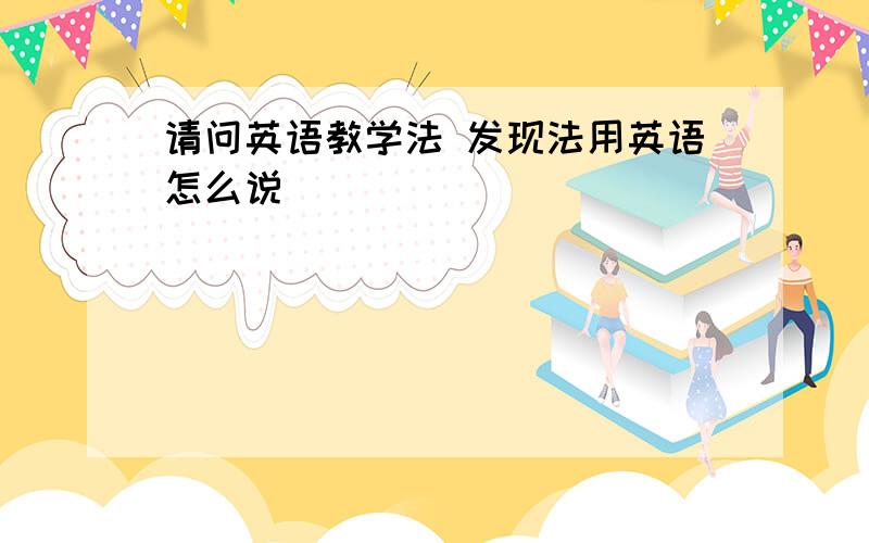 请问英语教学法 发现法用英语怎么说