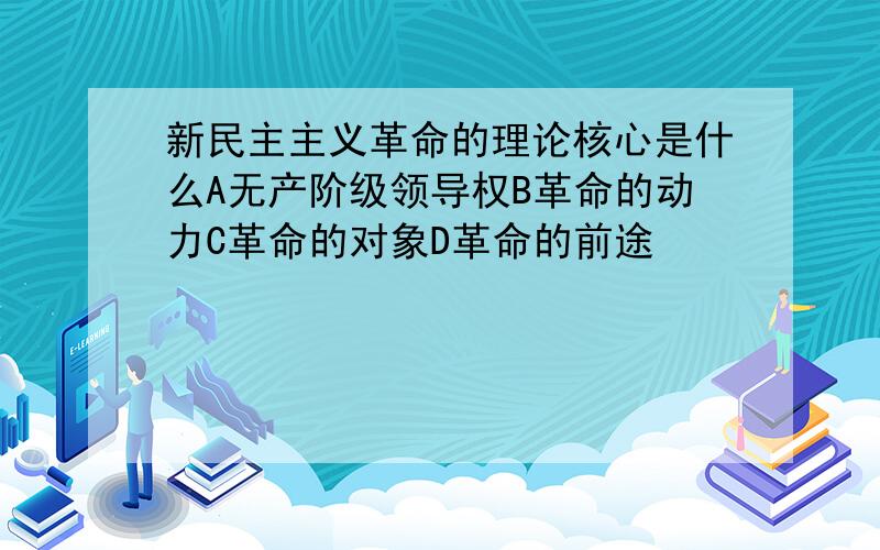 新民主主义革命的理论核心是什么A无产阶级领导权B革命的动力C革命的对象D革命的前途