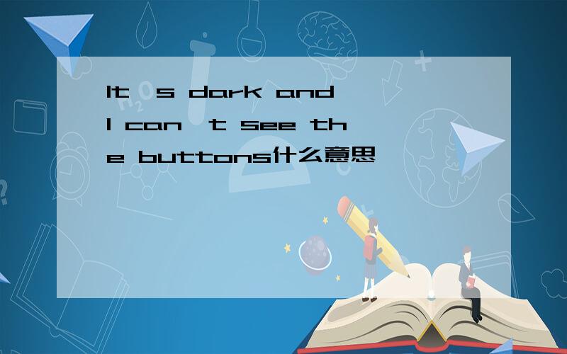 It's dark and I can't see the buttons什么意思