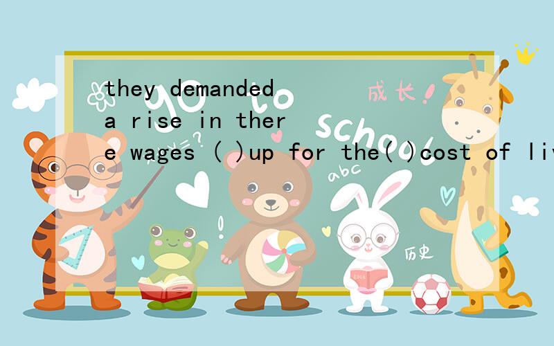 they demanded a rise in there wages ( )up for the( )cost of living.they demanded a rise in there wages ( A )up for the( )cost of living.A.to make/increase 为什么不是increasing?