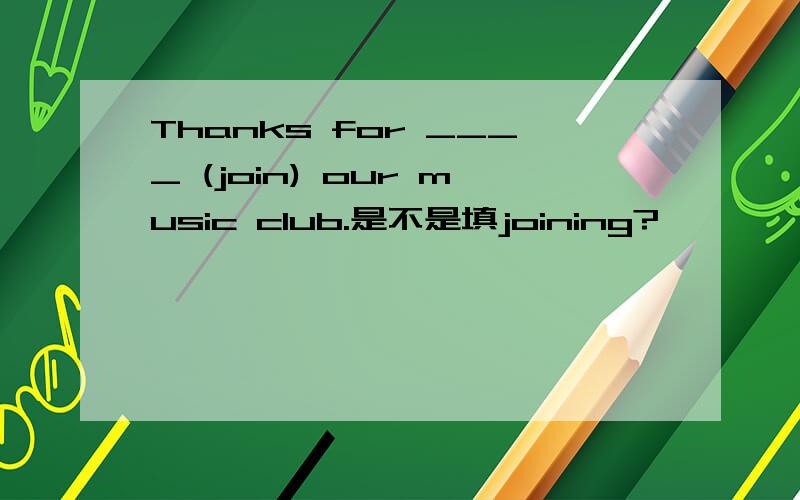 Thanks for ____ (join) our music club.是不是填joining?