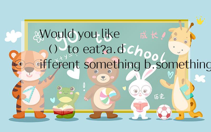 Would you like （） to eat?a.different something b.something different c.different anythingd.anything different为什么选c 不选a?