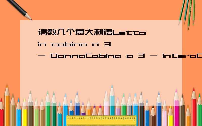 请教几个意大利语Letto in cabina a 3 - DonnaCabina a 3 - InteraDe luxe Letto in cabina a 3 - DonnaNessuna preferenzaALTOMEDIOBASSOBASSO OBBLIGATORIO