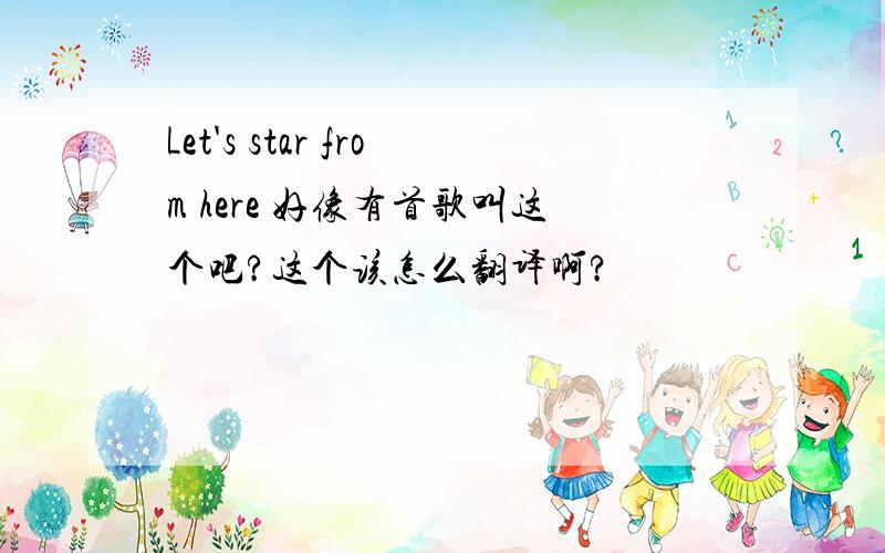 Let's star from here 好像有首歌叫这个吧?这个该怎么翻译啊?