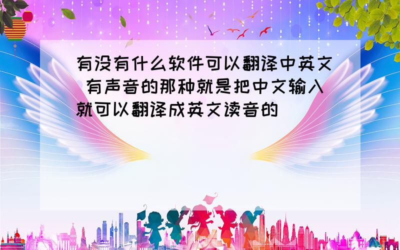 有没有什么软件可以翻译中英文 有声音的那种就是把中文输入就可以翻译成英文读音的