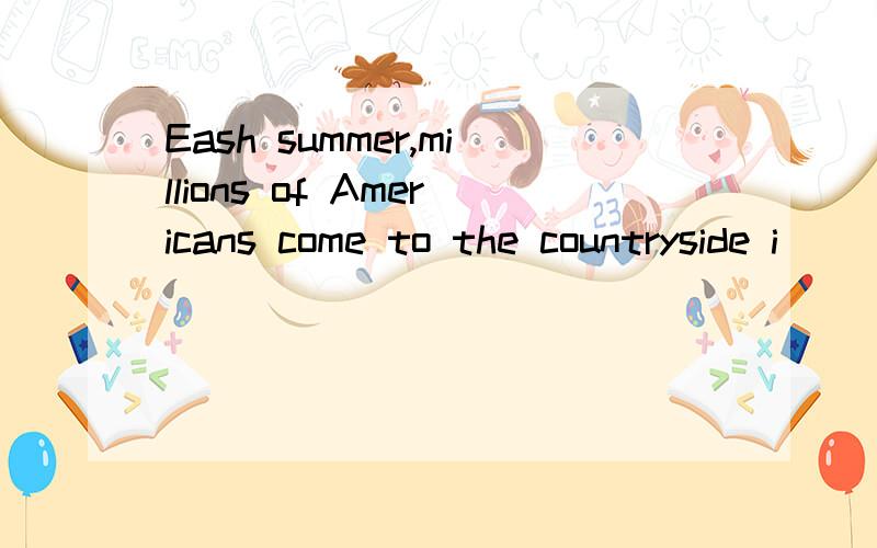 Eash summer,millions of Americans come to the countryside i____ cars and they f_____ places to campEash summer,millions of Americans come to the countryside i____ cars and they f_____ places to camp there.