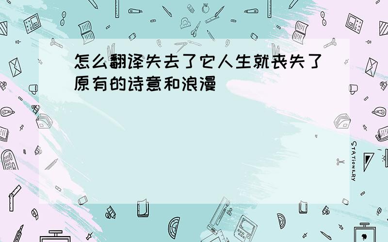 怎么翻译失去了它人生就丧失了原有的诗意和浪漫