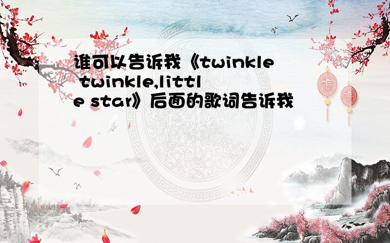 谁可以告诉我《twinkle twinkle,little star》后面的歌词告诉我