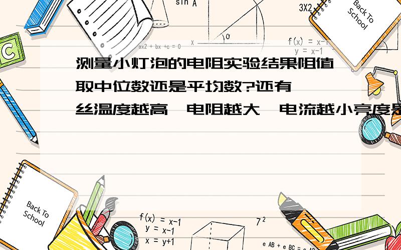 测量小灯泡的电阻实验结果阻值取中位数还是平均数?还有,钨丝温度越高,电阻越大,电流越小亮度是越暗吗?