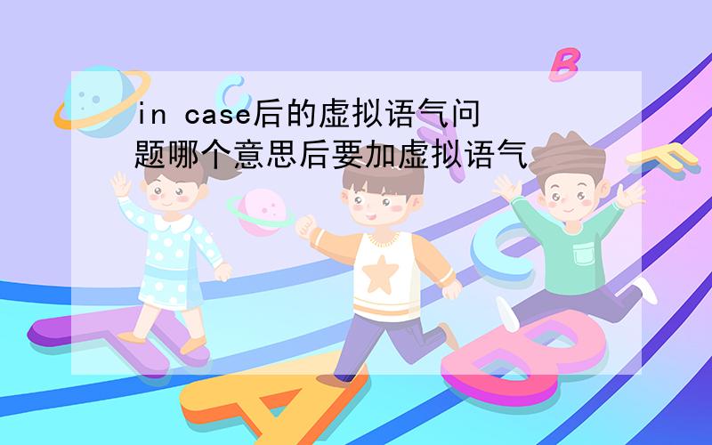 in case后的虚拟语气问题哪个意思后要加虚拟语气