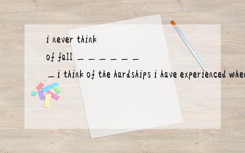 i never think of fall _______i think of the hardships i have experienced when i was a child.A.that B.when C.but D.and