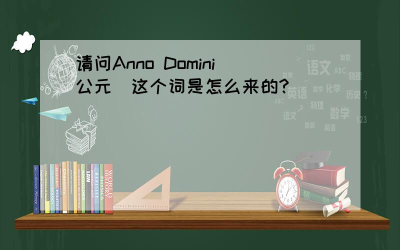 请问Anno Domini（公元）这个词是怎么来的?