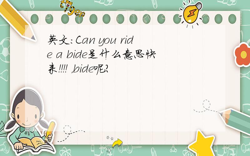 英文:Can you ride a bide是什么意思快来！！！！ ，bide呢？