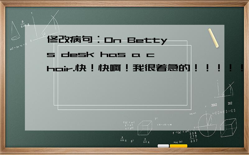 修改病句：On Betty's desk has a chair.快！快啊！我很着急的！！！！！！！！