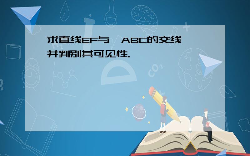 求直线EF与△ABC的交线,并判别其可见性.