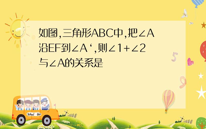 如图,三角形ABC中,把∠A沿EF到∠A‘,则∠1+∠2与∠A的关系是