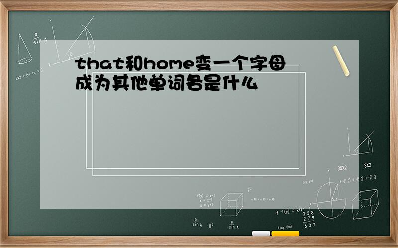 that和home变一个字母成为其他单词各是什么