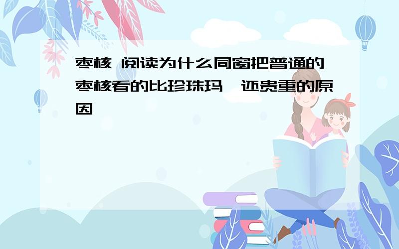 枣核 阅读为什么同窗把普通的枣核看的比珍珠玛瑙还贵重的原因