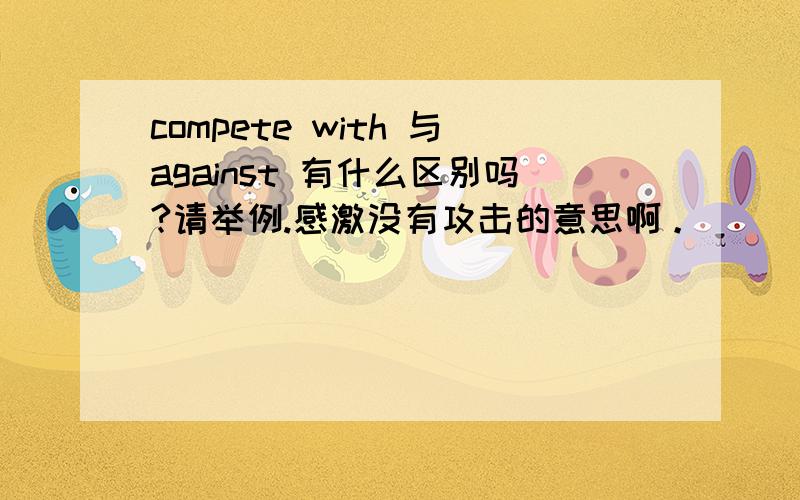 compete with 与against 有什么区别吗?请举例.感激没有攻击的意思啊。