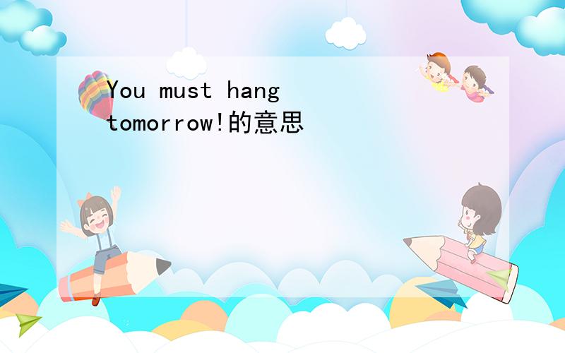 You must hang tomorrow!的意思