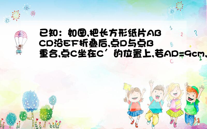 已知：如图,把长方形纸片ABCD沿EF折叠后,点D与点B重合,点C坐在C′的位置上,若AD=9cm,AB=3cm.（1）求DE的长（2）求折痕EF的长图