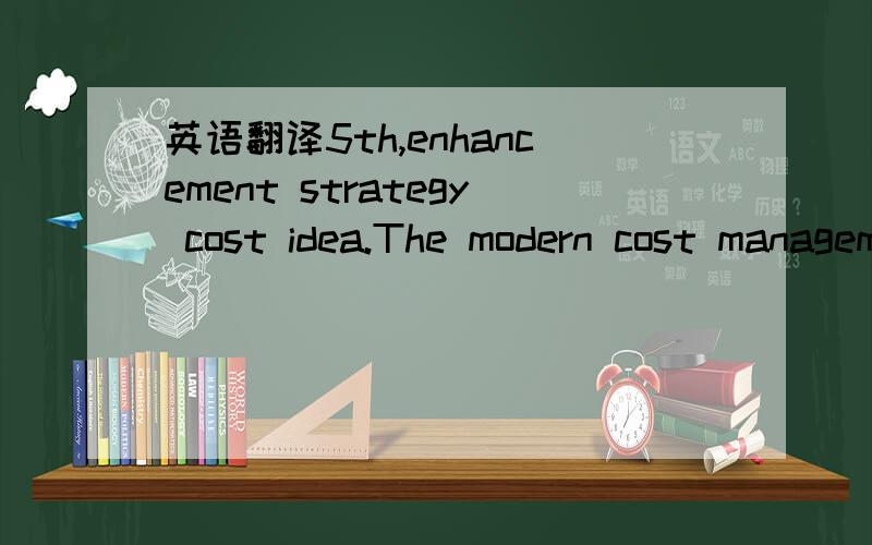 英语翻译5th,enhancement strategy cost idea.The modern cost management goal should be by as far as possible the few cost disbursement,obtains as far as possible many use value,thus for earns the profit to provide as far as possible the good founda