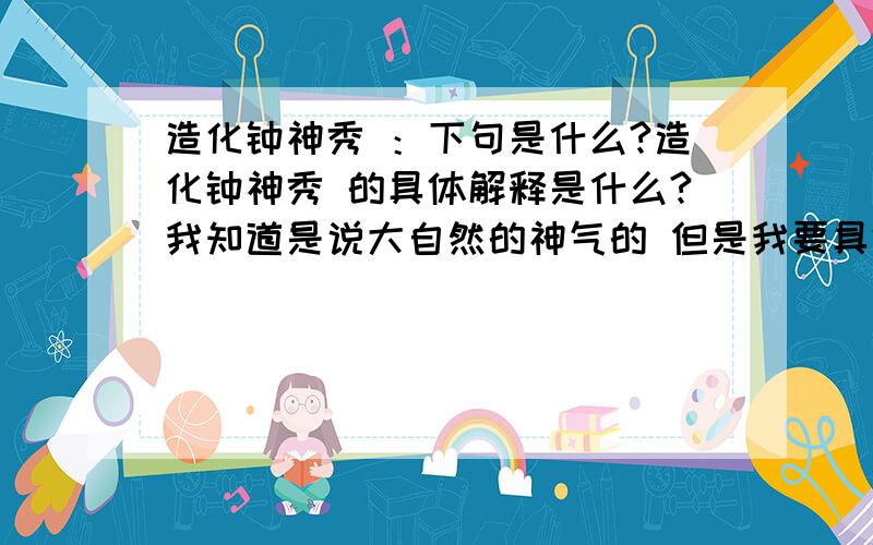 造化钟神秀 ：下句是什么?造化钟神秀 的具体解释是什么?我知道是说大自然的神气的 但是我要具体的!