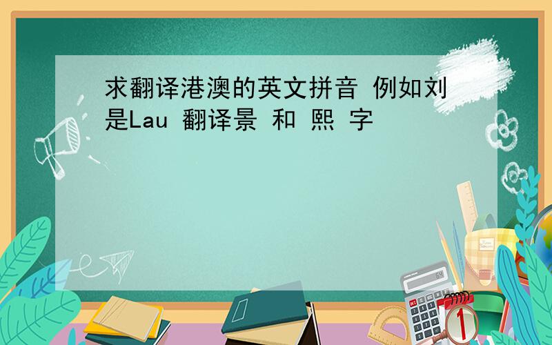 求翻译港澳的英文拼音 例如刘是Lau 翻译景 和 熙 字