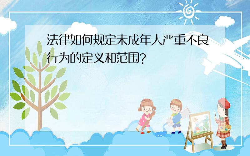 法律如何规定未成年人严重不良行为的定义和范围?