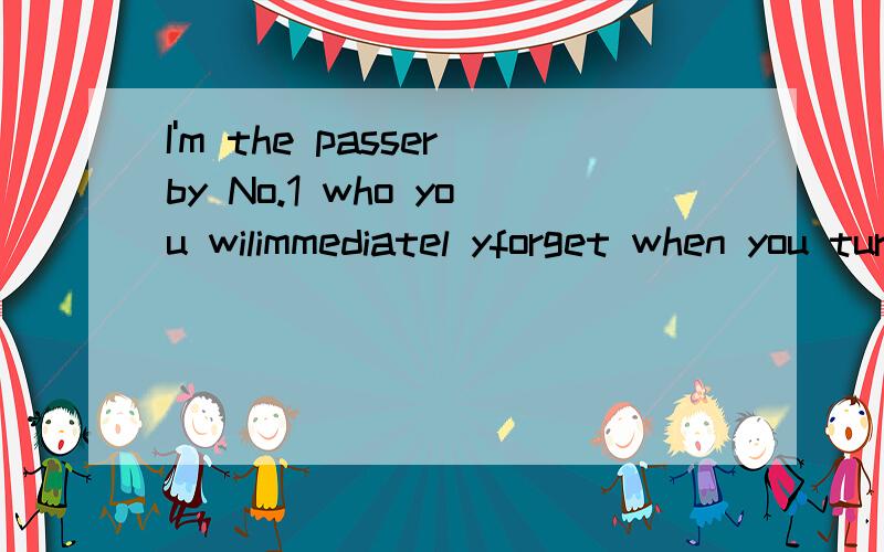 I'm the passerby No.1 who you wilimmediatel yforget when you turn around.什么意思