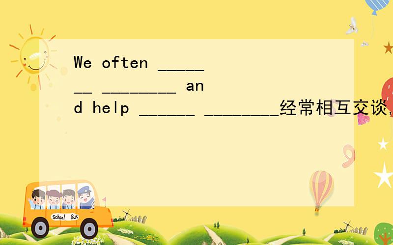 We often _______ ________ and help ______ ________经常相互交谈,