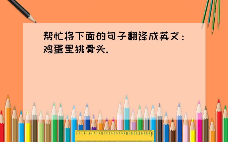 帮忙将下面的句子翻译成英文：鸡蛋里挑骨头.