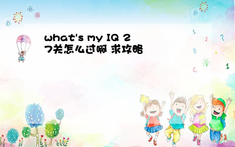 what's my IQ 27关怎么过啊 求攻略