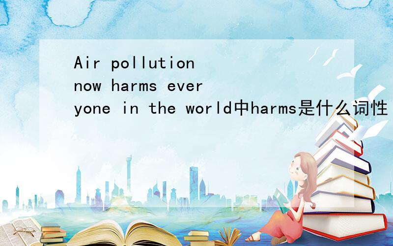 Air pollution now harms everyone in the world中harms是什么词性