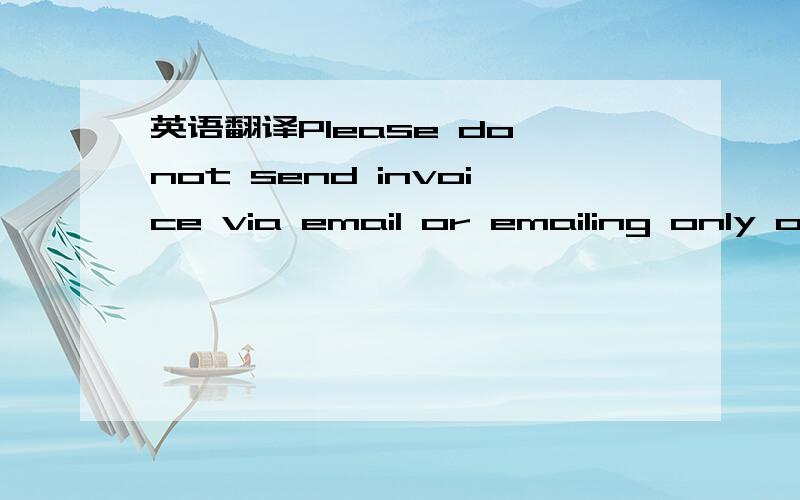 英语翻译Please do not send invoice via email or emailing only one or the other.