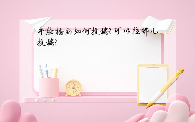 手绘插画如何投稿?可以往哪儿投稿?