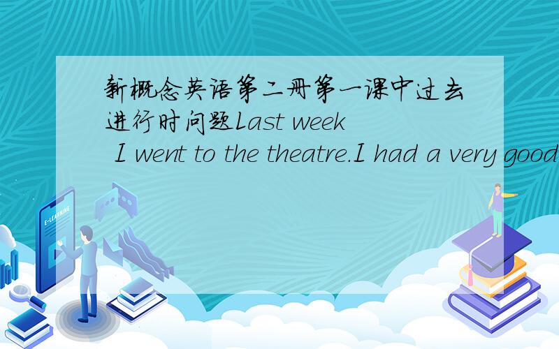 新概念英语第二册第一课中过去进行时问题Last week I went to the theatre.I had a very good seat.The play was very interesting.I did not enjoy it.A young man and a young woman were sitting behind me.They were talking loudly.I got very