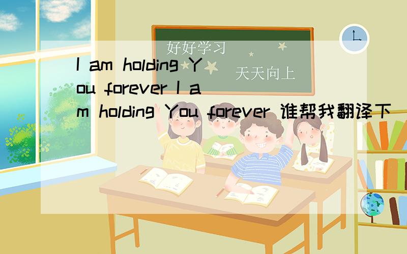 I am holding You forever I am holding You forever 谁帮我翻译下