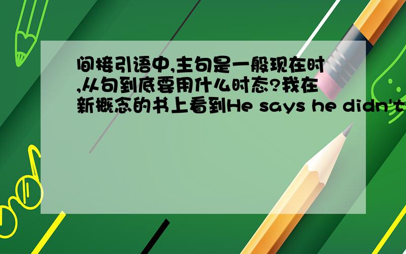 间接引语中,主句是一般现在时,从句到底要用什么时态?我在新概念的书上看到He says he didn't pass the exam.He says he hasn't passed the exam.意思是这两个都对?如果是填空题He says he ________(pass) the exam.要