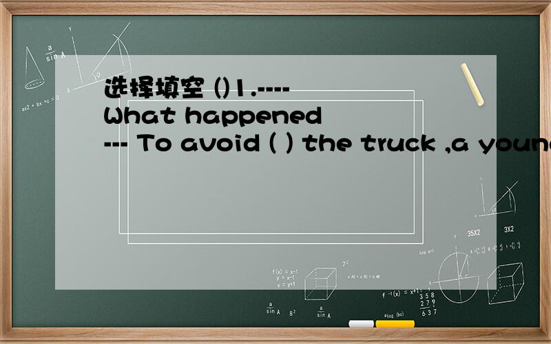 选择填空 ()1.---- What happened --- To avoid ( ) the truck ,a young ,man on a motorcycle选择填空()1.---- What happened --- To avoid ( ) the truck ,a young ,man on a motorcycle ran into an old woman .A.his B.hit C.Hitting()2.The boy stoooed (