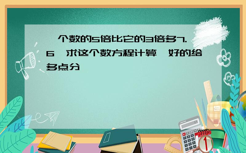 一个数的5倍比它的3倍多7.6,求这个数方程计算,好的给多点分