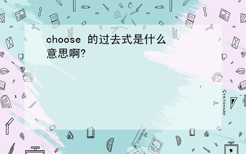 choose 的过去式是什么意思啊?