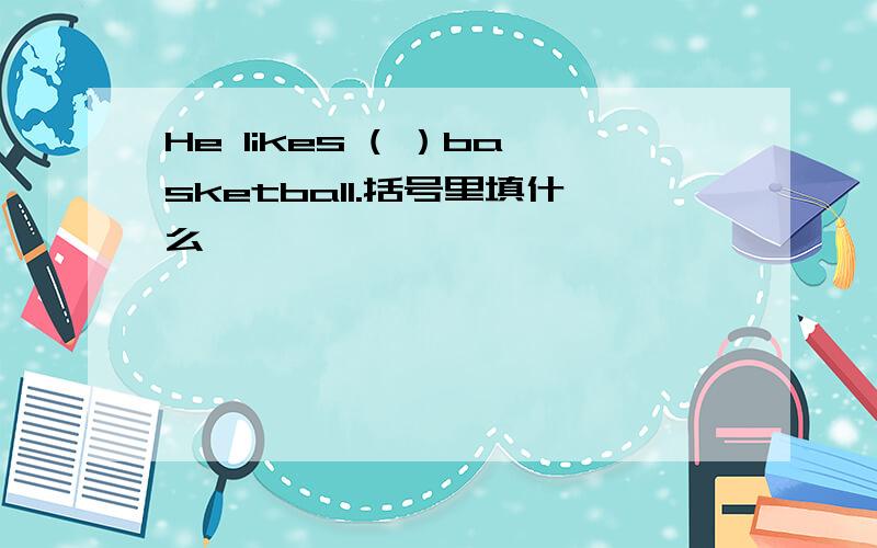 He likes ( ）basketball.括号里填什么