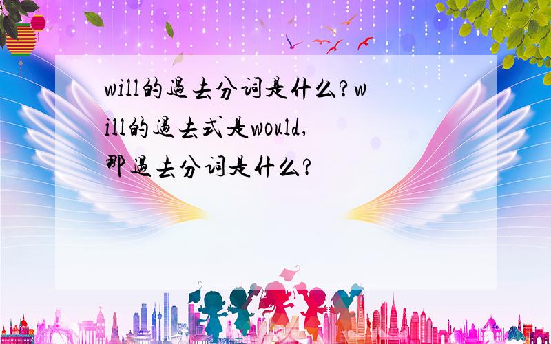 will的过去分词是什么?will的过去式是would,那过去分词是什么?